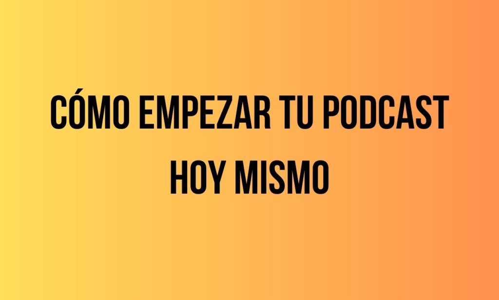 Empezar tu podcast hoy mismo